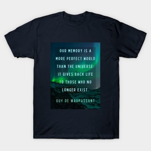 Guy de Maupassant portrait and quote: Our memory is a more perfect world than the universe: it gives back life to those who no longer exist. T-Shirt
